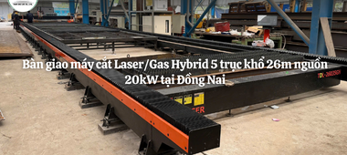 Bàn giao máy cắt Laser/Gas Hybrid 5 trục khổ 26m nguồn 20kW tại Đồng Nai