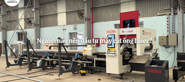 Ngành nào nên đầu tư máy cắt ống laser? 5 lĩnh vực ứng dụng hiệu quả