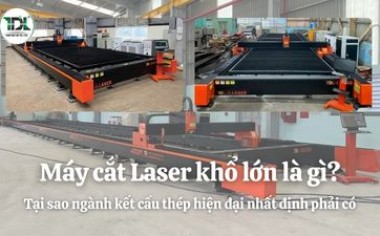 Máy cắt Laser khổ lớn là gì? Tại sao ngành kết cấu thép hiện đại nhất định phải có | Toàn Đắc Lộc