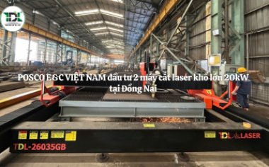 POSCO E&C VIỆT NAM đầu tư 2 máy cắt laser khổ lớn 20kW tại Đồng Nai