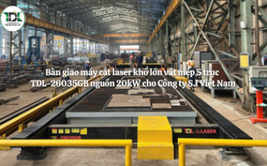 Bàn giao máy cắt laser khổ lớn vát mép 5 trục TDL-26035GB nguồn 20kW cho Công ty S.I Việt Nam