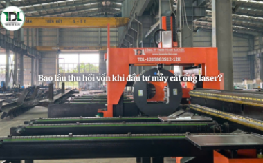 Bao lâu thu hồi vốn khi đầu tư máy cắt ống laser?