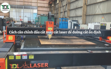 Cách căn chỉnh đầu cắt máy cắt laser để đường cắt ổn định