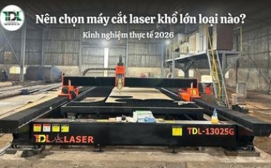Nên chọn máy cắt laser khổ lớn loại nào? Kinh nghiệm thực tế 2026