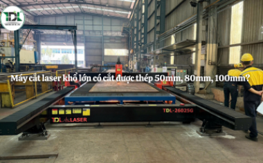 Máy cắt laser khổ lớn có cắt được thép 50mm, 80mm, 100mm?