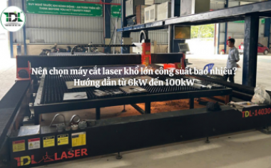 Nên chọn máy cắt laser khổ lớn công suất bao nhiêu? Hướng dẫn từ 6kW đến 100kW